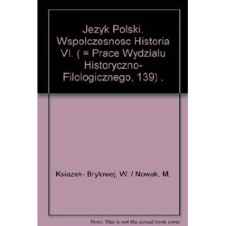 Jezyk Polski. Wspolczesnosc Historia VI. (  Prace Wydzialu Historyczno  Filologicznego, 139) . W. / Nowak, M. Ksiazek  Brylowej Books