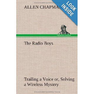 The Radio Boys Trailing a Voice Or, Solving a Wireless Mystery Allen Chapman 9783849197667 Books