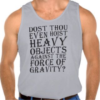 Dost Thou Even Hoist Heavy Objects Against Gravity T shirt