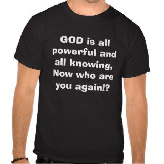 GOD is all powerful and all knowing, Now who arT Shirts