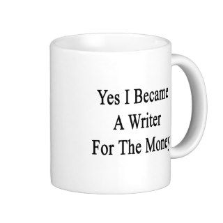 Yes I Became A Writer For The Money Coffee Mugs