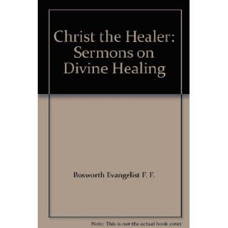 Christ the Healer Sermons on Divine Healing Bosworth Evangelist F. F. Books