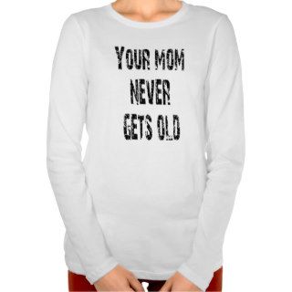 Your mom never gets old offensive tshirt