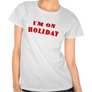 Im on Holiday T Shirts