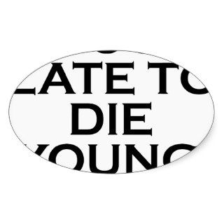 too late to die young.png oval stickers