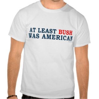 anti Obama "At Least Bush Was American" T shirt