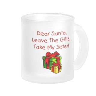 Dear Santa, Leave The Gifts, Take My Sister Mugs