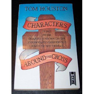 Characters Around the Cross Judas, Peter, Caiaphas, Nary Magdalene, Joseph, Pilate, Chief Priests, Herod, Crowd, Thomas Tom Houston 9781854241481 Books