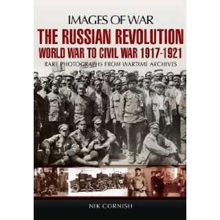 THE RUSSIAN REVOLUTION World War to Civil War 1917 1921 (Images of War) Nik Cornish 9781848843752 Books