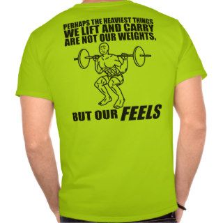Heaviest Things We Lift and Carry Are Our Feels Shirts