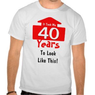 It Took Me 40 Years To Look Like This Birthday Fun Tee Shirt