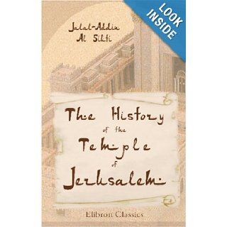The History of the Temple of Jerusalem Translated from the Arabic Ms. of the Imm Jalal Addn Al St Jalal Addin Al Siuti 9781402132537 Books