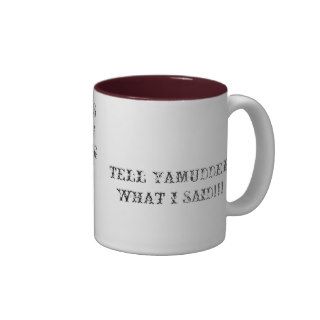 IT'S MY MUG TELLYA MUDDER I SAID DAT