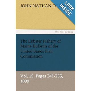 The Lobster Fishery of Maine Bulletin of the United States Fish Commission, Vol. 19, Pages 241 265, 1899 (TREDITION CLASSICS) John N. (John Nathan) Cobb 9783842484337 Books