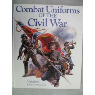 Combat Uniforms of the Civil War Mark Lloyd, Michael Codd 9780785804574 Books