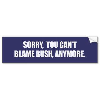 SORRY YOU CANT BLAME BUSH ANYMORE Bumpersticker Bumper Sticker