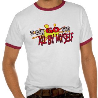 I Can Go Bad, All By Myself    T Shirt