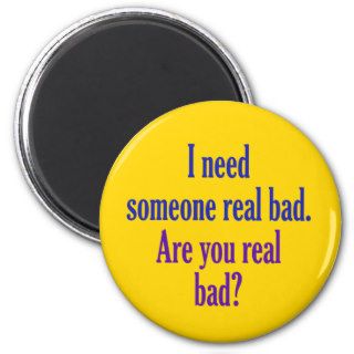 I need someone real bad. magnets