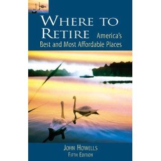 Where to Retire America's Best and Most Affordable Places (5th Edition) John Howells 9780762722020 Books