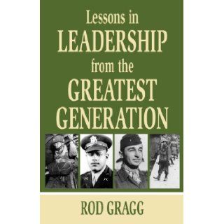 Lessons in Leadership from the Greatest Generation Rod Gragg 9781455618217 Books
