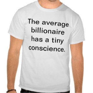 The average billionaire has a tiny conscience. t shirt