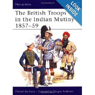 The British Troops in the Indian Mutiny 1857 59 (Men At Arms Series, 268) Michael Barthorp, Douglas Anderson 9781855323698 Books