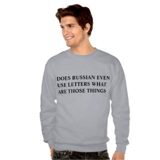 DOES RUSSIAN EVEN USE LETTERS WHAT ARE THOSE THING PULL OVER SWEATSHIRTS