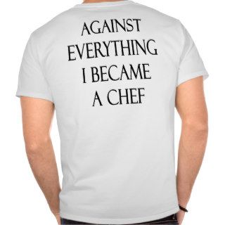 Against Everything I Became A Chef T Shirt