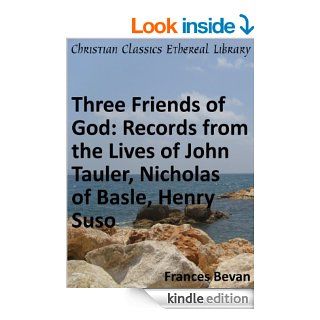 Three Friends of God Records from the Lives of John Tauler, Nicholas of Basle, Henry Suso   Enhanced Version eBook Francis Bevan Kindle Store
