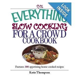 The Everything Slow Cooking For A Crowd Cookbook Features 300 Appetizing Home cooked Recipes Katie Thompson 9781593373917 Books