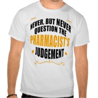 Never, but NEVER Question the Pharmacist's Judgeme Tees