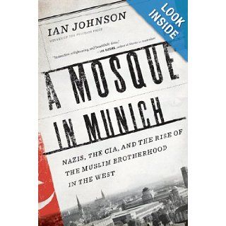 A Mosque in Munich Nazis, the CIA, and the Rise of the Muslim Brotherhood in the West Ian Johnson Books