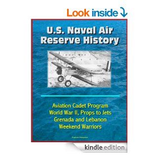 U.S. Naval Air Reserve History  Aviation Cadet Program, World War II, Props to Jets, Squantum, Grenada and Lebanon, Weekend Warriors eBook Department of  Defense, U.S.  Military, U.S.  Navy Kindle Store