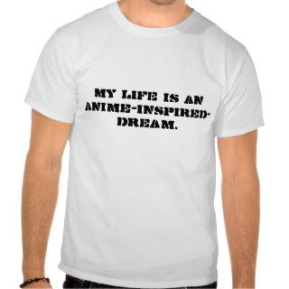 My LIFE is an Anime Inspired Dream. Anime Lovers. T shirt