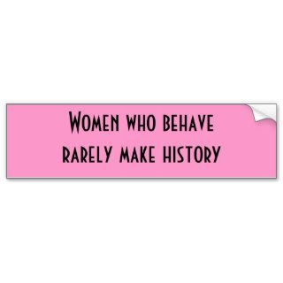 Women who behave rarely make history bumper stickers