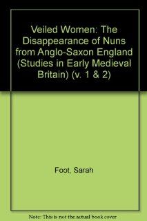 Veiled Women The Disappearance of Nuns from Anglo Saxon England (Studies in Early Medieval Britain) (v. 1 & 2) Sarah Foot 9780754600510 Books
