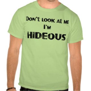 Don't Look at me, I'm HIDEOUS Tshirts