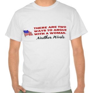 THERE ARE TWO WAYS TO ARGUE WITH A WOMAN TEE SHIRTS