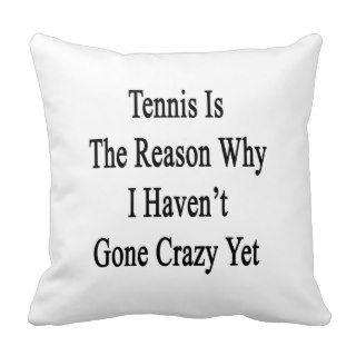 Tennis Is The Reason Why I Haven't Gone Crazy Yet. Pillow