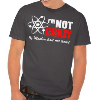 I'm not crazy my mother had me tested tee shirt