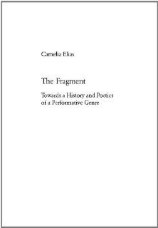 The Fragment Towards a History and Poetics of a Performative Genre (European University Studies, Series 18 Comparative Literature) (9783039104703) Camelia Elias Books
