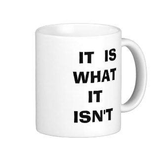 IT IS WHAT IT ISN'T Humorous Cup Mugs