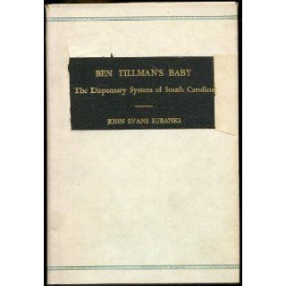 Ben Tillman's Baby The Dispensary System of South Carolina, 1892 1915 John Evans Eubanks Books