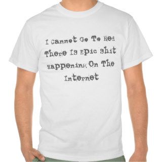 I Cannot Go To Bed There IS Epic Shit Happening Tee Shirt