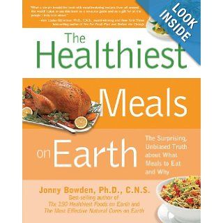 The Healthiest Meals on Earth The Surprising, Unbiased Truth About What Meals to Eat and Why Jonny Bowden 9781592334704 Books