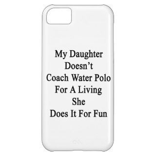 My Daughter Doesn't Coach Water Polo For A Living Case For iPhone 5C