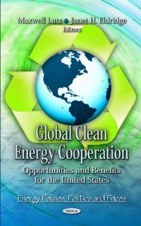 Global Clean Energy Cooperation Opportunities and Benefits for the United States (Energy Policies, Politics and Prices) Maxwell Lutz, Janet H. Eldridge 9781619425439 Books