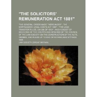"The Solicitors' remuneration act 1881"; "The general order made thereunder" The mortgagees' legal costs act 1895" "The land transfer rules, 334 336of the council of the Law Society on the Law Society. 9781130873634