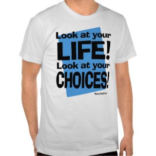 Look At Your Life  Look At Your Choices Tee Shirt
