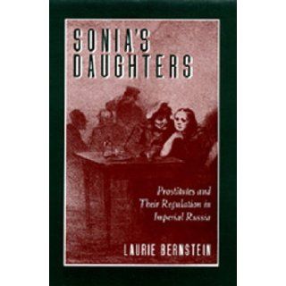 Sonia's Daughters Prostitutes and Their Regulation in Imperial Russia Laurie Bernstein 9780520089167 Books